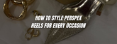 How to Style Perspex Heels for Every Occasion
