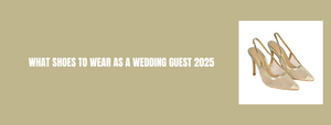 What Shoes to Wear as A Wedding Guest 2025